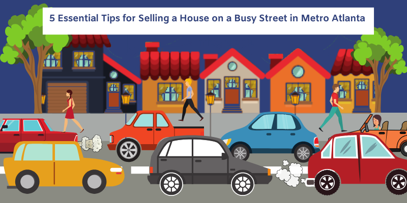 5 Essential Tips for Selling a House on a Busy Street Metro Atlanta