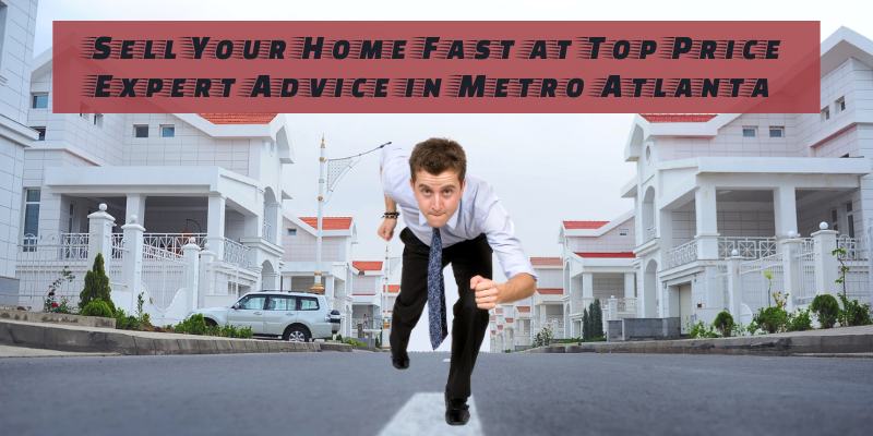 Sell Your Home Fast at Top Price–Expert Advice Metro Atlanta