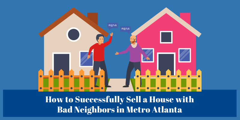 How to Successfully Sell a House with Bad Neighbors, Metro Atlanta